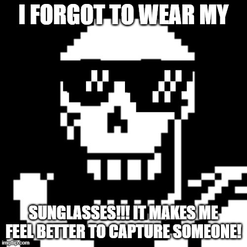 Papyrus!!! Wear sunglasses? | I FORGOT TO WEAR MY; SUNGLASSES!!! IT MAKES ME FEEL BETTER TO CAPTURE SOMEONE! | image tagged in papyrus undertale,why are you gay | made w/ Imgflip meme maker