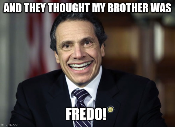 Fredo | AND THEY THOUGHT MY BROTHER WAS; FREDO! | image tagged in andrew cuomo | made w/ Imgflip meme maker