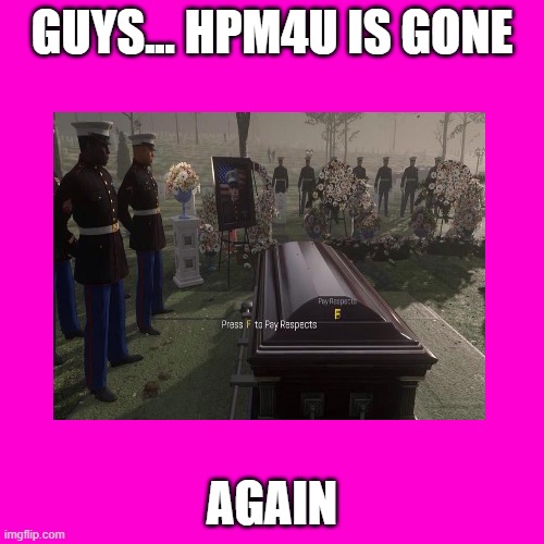 she gone | GUYS... HPM4U IS GONE; AGAIN | made w/ Imgflip meme maker