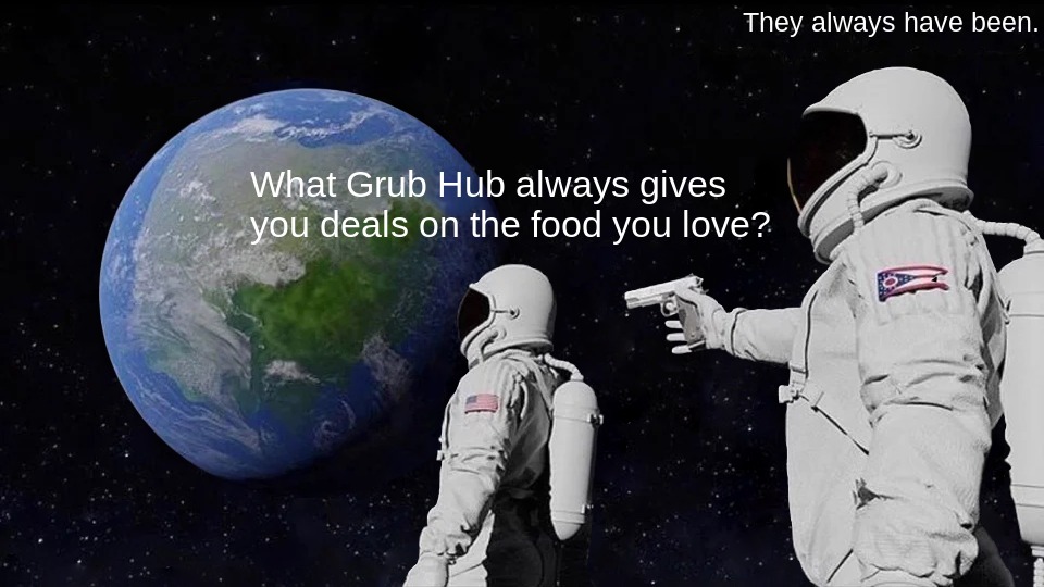 Bruh Moment #1 | They always have been. What Grub Hub always gives you deals on the food you love? | image tagged in memes,always has been | made w/ Imgflip meme maker