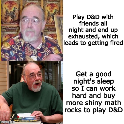 Responsible D&D player | Play D&D with friends all night and end up exhausted, which leads to getting fired; Get a good night's sleep so I can work hard and buy more shiny math rocks to play D&D | image tagged in gary gygax no/yes | made w/ Imgflip meme maker