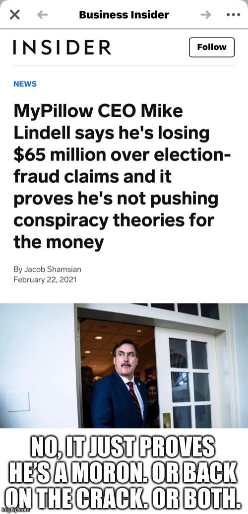 And Dominion is suing him for $1.3Billion | NO, IT JUST PROVES HE’S A MORON. OR BACK ON THE CRACK. OR BOTH. | image tagged in mike lindell,my pillow,idiot,maga,election 2020 | made w/ Imgflip meme maker