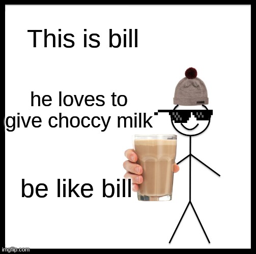 BE LIKE BILL | This is bill; he loves to give choccy milk; be like bill | image tagged in memes,be like bill | made w/ Imgflip meme maker