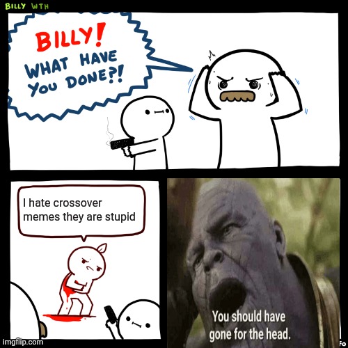 Lol Billy is thor | I hate crossover memes they are stupid | image tagged in billy what have you done,thanos snap | made w/ Imgflip meme maker