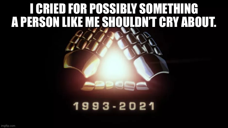 ;—; | I CRIED FOR POSSIBLY SOMETHING A PERSON LIKE ME SHOULDN’T CRY ABOUT. | made w/ Imgflip meme maker