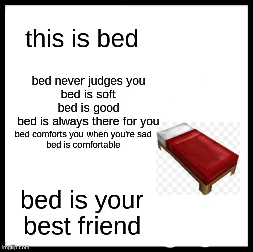Be Like Bill Meme | this is bed; bed never judges you
bed is soft
bed is good
bed is always there for you; bed comforts you when you're sad
bed is comfortable; bed is your best friend | image tagged in memes,be like bill | made w/ Imgflip meme maker