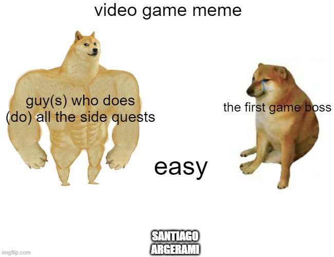 Video game's Meme #1 | video game meme; guy(s) who does (do) all the side quests; the first game boss; easy; SANTIAGO ARGERAMI | image tagged in memes,buff doge vs cheems | made w/ Imgflip meme maker