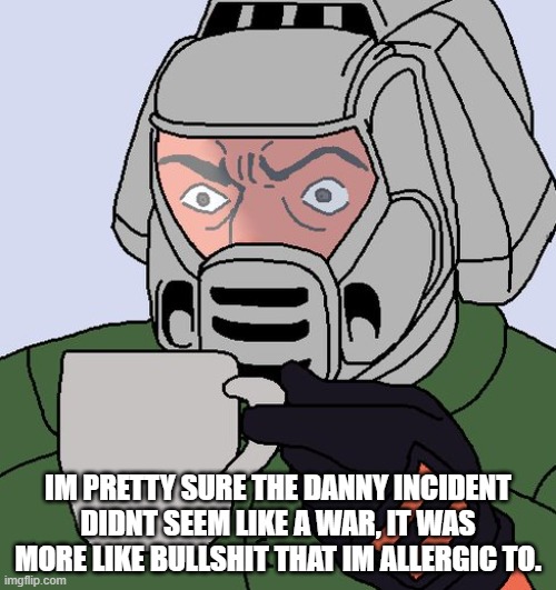 detective Doom guy | IM PRETTY SURE THE DANNY INCIDENT DIDNT SEEM LIKE A WAR, IT WAS MORE LIKE BULLSHIT THAT IM ALLERGIC TO. | image tagged in detective doom guy | made w/ Imgflip meme maker