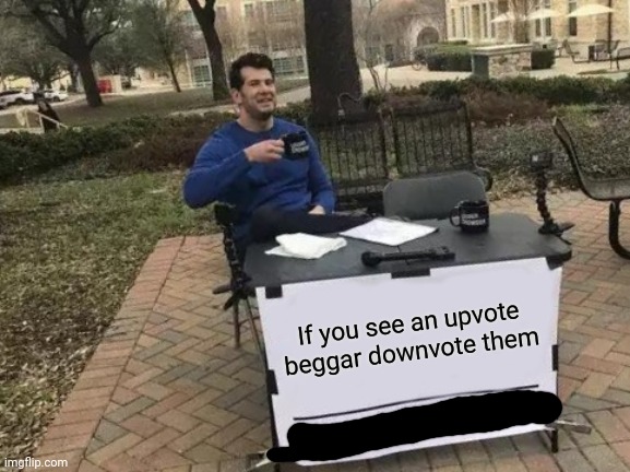 Do it |  If you see an upvote beggar downvote them | image tagged in memes,change my mind,no upvote begging | made w/ Imgflip meme maker