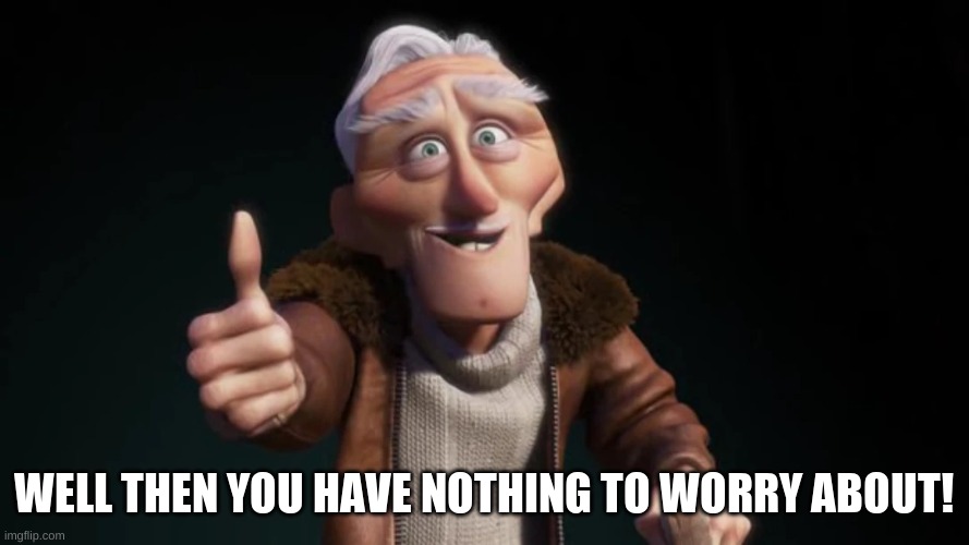 WELL THEN YOU HAVE NOTHING TO WORRY ABOUT! | made w/ Imgflip meme maker
