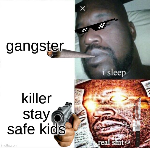 stay safe | gangster; killer stay safe kids | image tagged in memes,sleeping shaq | made w/ Imgflip meme maker