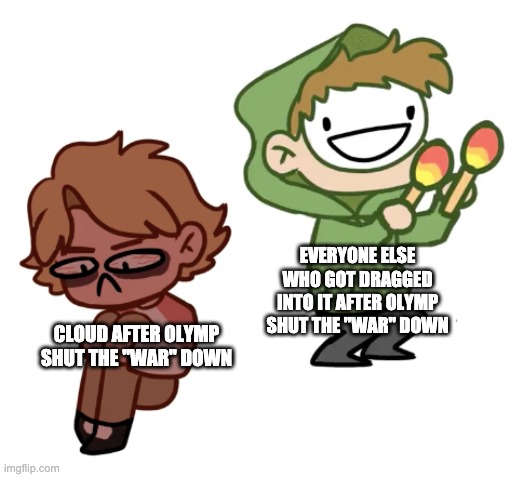 Let's be honest, we're all happy that shit's over | EVERYONE ELSE WHO GOT DRAGGED INTO IT AFTER OLYMP SHUT THE "WAR" DOWN; CLOUD AFTER OLYMP SHUT THE "WAR" DOWN | image tagged in dream with maracas | made w/ Imgflip meme maker