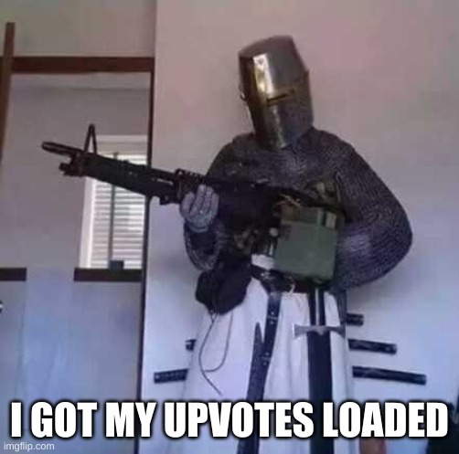 Crusader knight with M60 Machine Gun | I GOT MY UPVOTES LOADED | image tagged in crusader knight with m60 machine gun | made w/ Imgflip meme maker