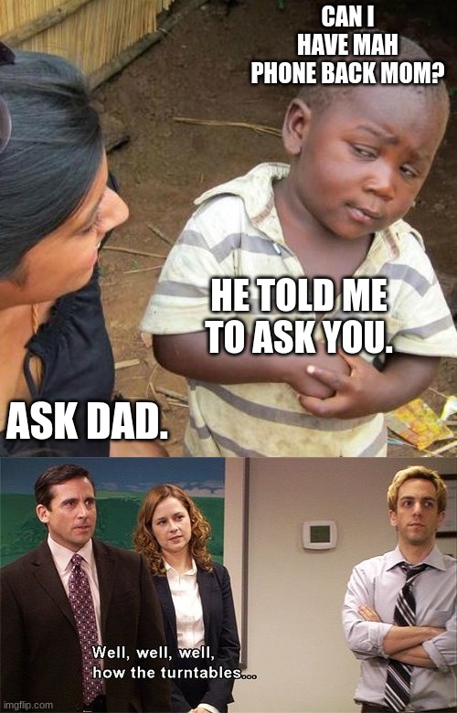 This happens all the damn time. | CAN I HAVE MAH PHONE BACK MOM? HE TOLD ME TO ASK YOU. ASK DAD. | image tagged in memes,third world skeptical kid,how the turntables,mom,dad | made w/ Imgflip meme maker