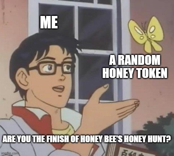 Is This A Pigeon | ME; A RANDOM HONEY TOKEN; ARE YOU THE FINISH OF HONEY BEE'S HONEY HUNT? | image tagged in memes,is this a pigeon | made w/ Imgflip meme maker