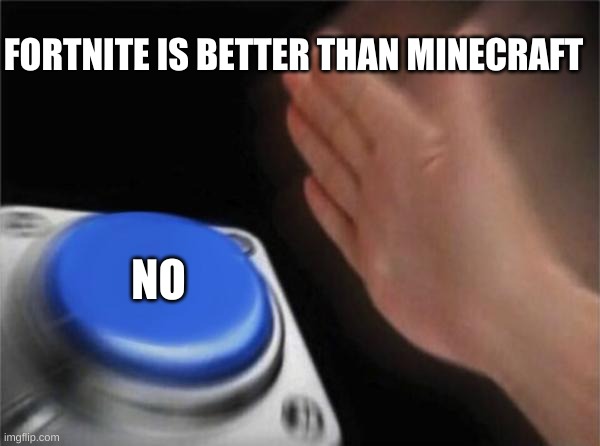 M I N E C R A F T | FORTNITE IS BETTER THAN MINECRAFT; NO | image tagged in memes,blank nut button | made w/ Imgflip meme maker
