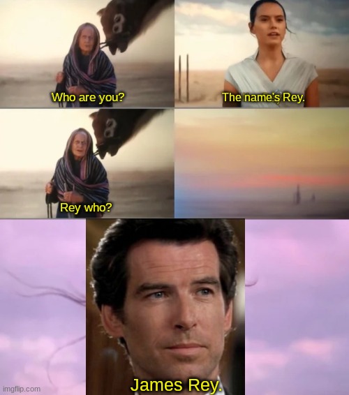 Episode 00VII |  Who are you? The name's Rey. Rey who? James Rey. | image tagged in rey who,star wars,james bond,007,the rise of skywalker,memes | made w/ Imgflip meme maker
