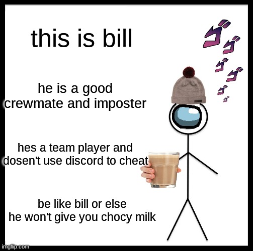 lol | this is bill; he is a good crewmate and imposter; hes a team player and dosen't use discord to cheat; be like bill or else he won't give you chocy milk | image tagged in memes,be like bill | made w/ Imgflip meme maker