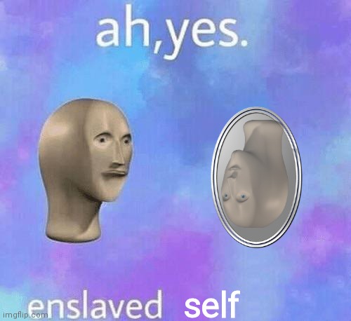 Enslaved self | self | image tagged in ah yes enslaved | made w/ Imgflip meme maker