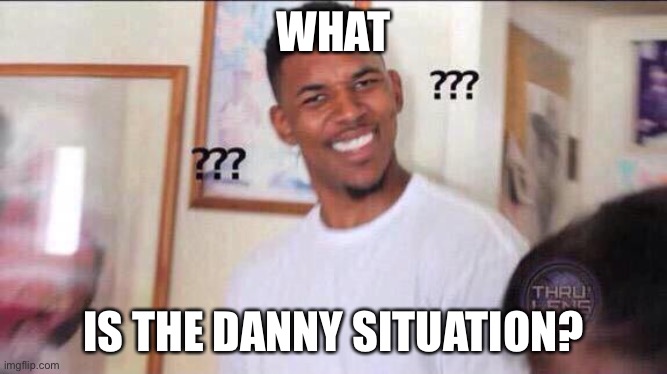 Wot just happened | WHAT; IS THE DANNY SITUATION? | image tagged in black guy confused,wars,imgflip,msmg | made w/ Imgflip meme maker