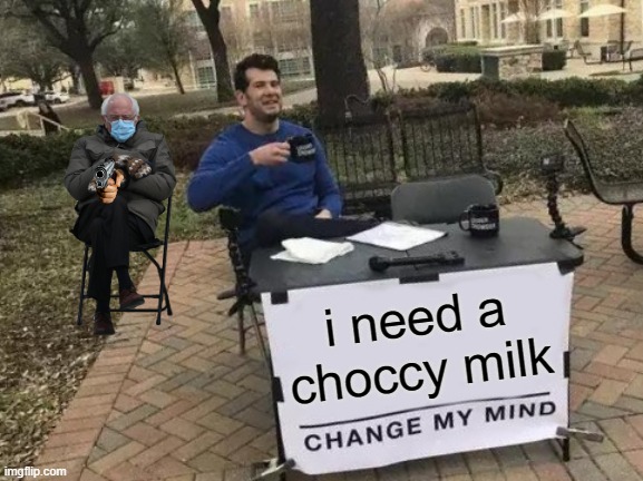 Change My Mind Meme | i need a choccy milk | image tagged in memes,change my mind | made w/ Imgflip meme maker