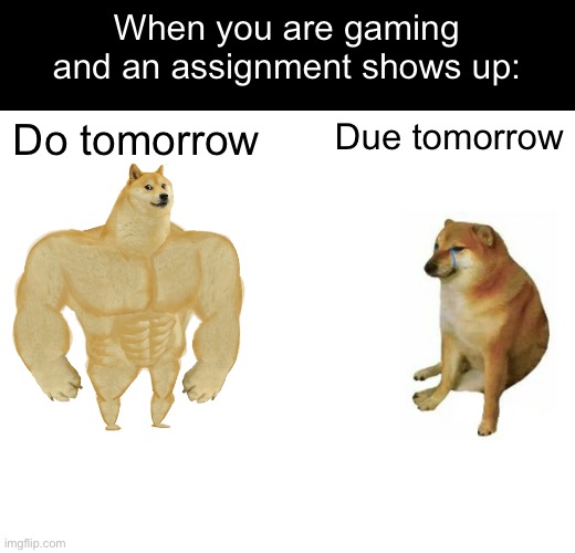 Buff Doge vs. Cheems Meme | When you are gaming and an assignment shows up:; Do tomorrow; Due tomorrow | image tagged in memes,buff doge vs cheems | made w/ Imgflip meme maker