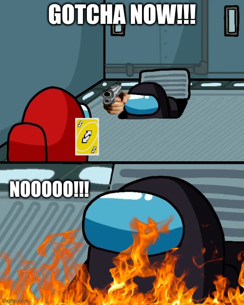reverse card | GOTCHA NOW!!! NOOOOO!!! | image tagged in impostor of the vent | made w/ Imgflip meme maker