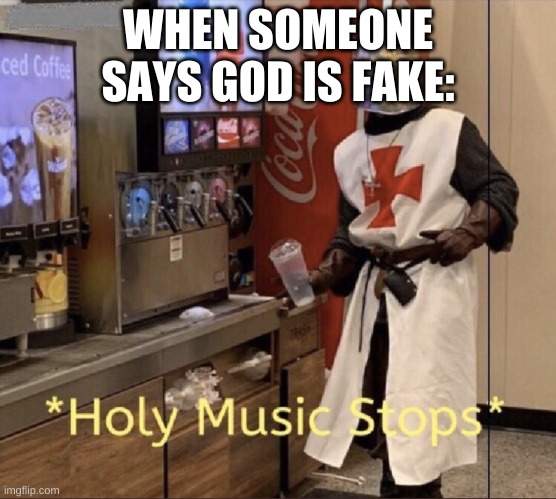 Holy music stops | WHEN SOMEONE SAYS GOD IS FAKE: | image tagged in holy music stops | made w/ Imgflip meme maker