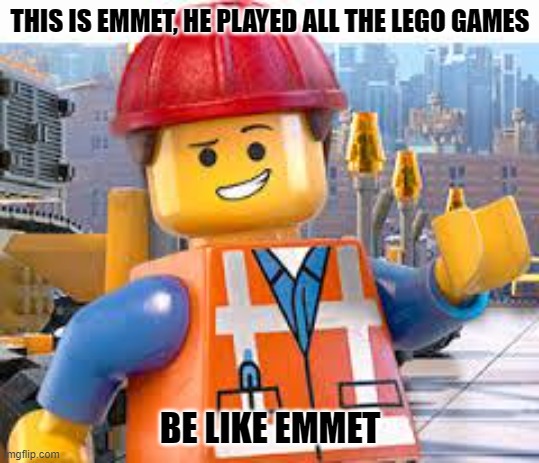 Lego Movie Emmet | THIS IS EMMET, HE PLAYED ALL THE LEGO GAMES BE LIKE EMMET | image tagged in lego movie emmet | made w/ Imgflip meme maker