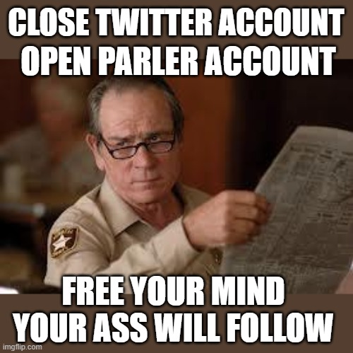 yep | CLOSE TWITTER ACCOUNT; OPEN PARLER ACCOUNT; FREE YOUR MIND YOUR ASS WILL FOLLOW | image tagged in democrats,fascism | made w/ Imgflip meme maker