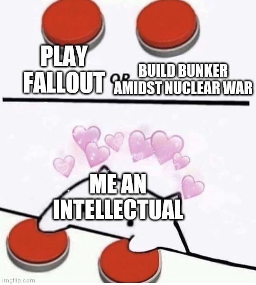 No context | PLAY FALLOUT BUILD BUNKER AMIDST NUCLEAR WAR ME AN INTELLECTUAL | image tagged in cat pressing two buttons | made w/ Imgflip meme maker