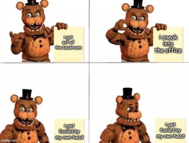 i made a new template! (it's called withered freddy's plan) | i sneak into the office; i get out of the backroom; i get fooled by my own head; i get fooled by my own head | image tagged in withered freddy's plan,fnaf,fnaf2,five nights at freddys | made w/ Imgflip meme maker