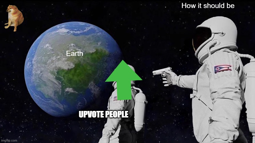 Meme-of-space | How it should be; Earth; UPVOTE PEOPLE | image tagged in memes,always has been | made w/ Imgflip meme maker