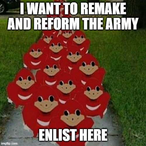 Lets try to get 25 people | I WANT TO REMAKE AND REFORM THE ARMY; ENLIST HERE | image tagged in ugandan knuckles army,army | made w/ Imgflip meme maker