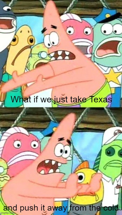 Put It Somewhere Else Patrick | What if we just take Texas; and push it away from the cold | image tagged in memes,put it somewhere else patrick | made w/ Imgflip meme maker