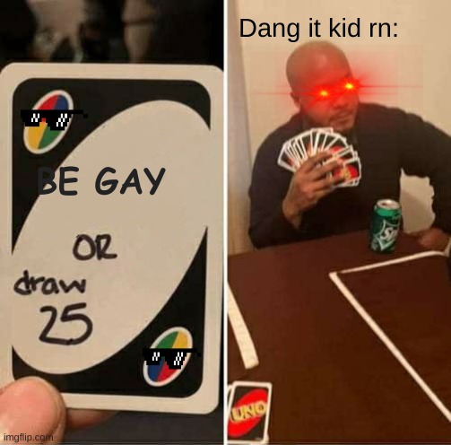 UNO Draw 25 Cards | Dang it kid rn:; BE GAY | image tagged in memes,uno draw 25 cards | made w/ Imgflip meme maker