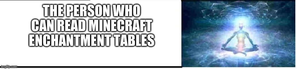 THE PERSON WHO CAN READ MINECRAFT ENCHANTMENT TABLES | made w/ Imgflip meme maker