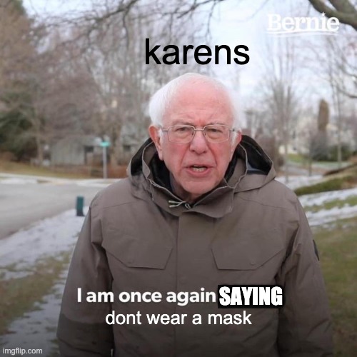 karens | karens; SAYING; dont wear a mask | image tagged in memes,bernie i am once again asking for your support | made w/ Imgflip meme maker