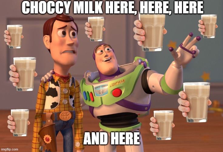2021 imgflip in a nutshell | CHOCCY MILK HERE, HERE, HERE; AND HERE | image tagged in memes,x x everywhere,choccy milk | made w/ Imgflip meme maker