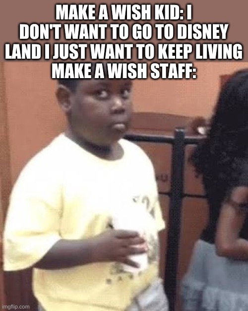 Akward black kid | MAKE A WISH KID: I DON'T WANT TO GO TO DISNEY LAND I JUST WANT TO KEEP LIVING
MAKE A WISH STAFF: | image tagged in akward black kid | made w/ Imgflip meme maker