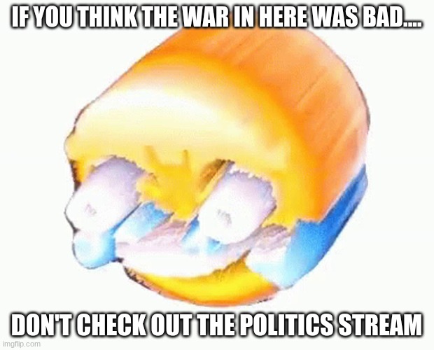 funny warnings for funny people | IF YOU THINK THE WAR IN HERE WAS BAD.... DON'T CHECK OUT THE POLITICS STREAM | image tagged in laughing emoji,funny,warnings,for,funny people | made w/ Imgflip meme maker