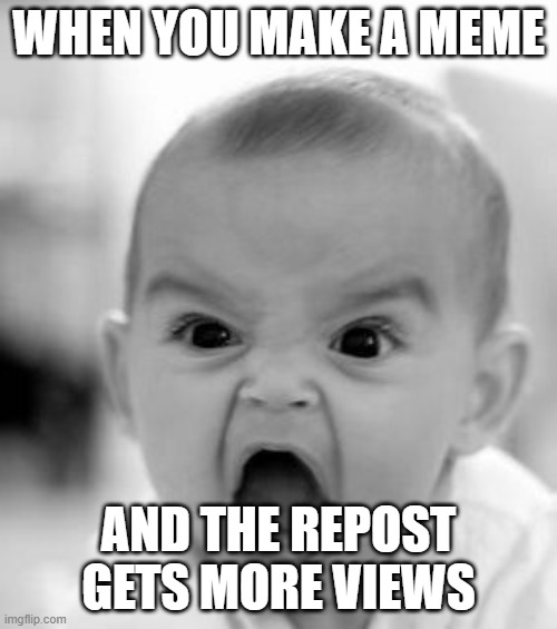 Angry Baby Meme | WHEN YOU MAKE A MEME; AND THE REPOST GETS MORE VIEWS | image tagged in memes,angry baby | made w/ Imgflip meme maker