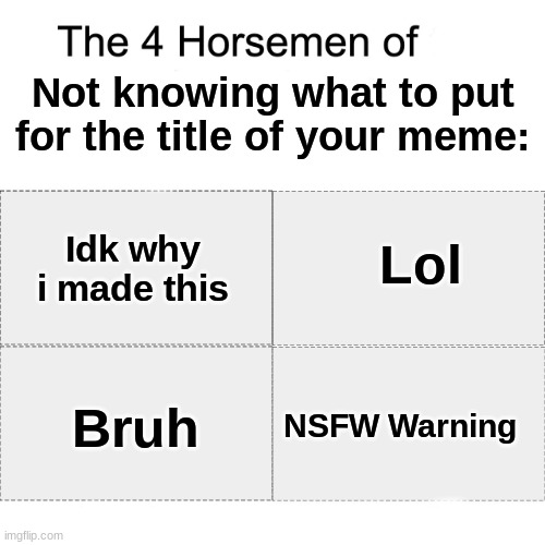 lol | Not knowing what to put for the title of your meme:; Idk why i made this; Lol; Bruh; NSFW Warning | image tagged in four horsemen,lol so funny,bruh,idk tom template | made w/ Imgflip meme maker