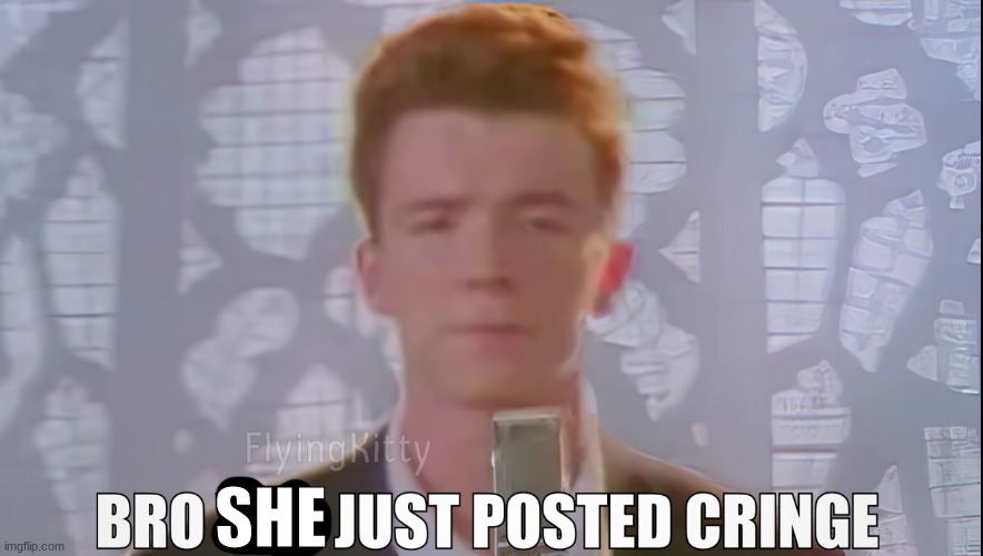 Bro You Just Posted Cringe (Rick Astley) | SHE | image tagged in bro you just posted cringe rick astley | made w/ Imgflip meme maker