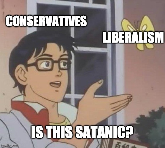 Is This A Pigeon | CONSERVATIVES; LIBERALISM; IS THIS SATANIC? | image tagged in memes,is this a pigeon | made w/ Imgflip meme maker