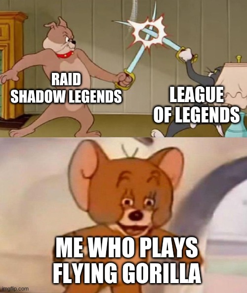 Tom and Jerry swordfight | RAID SHADOW LEGENDS; LEAGUE OF LEGENDS; ME WHO PLAYS FLYING GORILLA | image tagged in tom and jerry swordfight,league of legends,raid shadow legends,flying gorilla | made w/ Imgflip meme maker