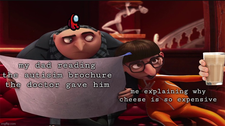 grugrugru | my dad reading the autisim brochure the doctor gave him; me explaining why cheese is so expensive | image tagged in gru,gru gru,gru gru gru,gru gru gru gru | made w/ Imgflip meme maker