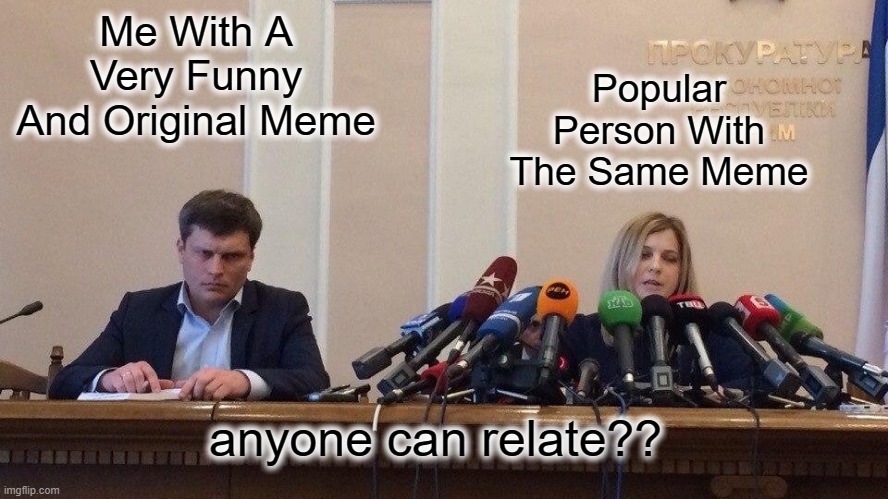 the absolute PAIN of this (im not popular on imgflip) | Me With A Very Funny And Original Meme; Popular Person With The Same Meme; anyone can relate?? | image tagged in the injustice of popular folks | made w/ Imgflip meme maker