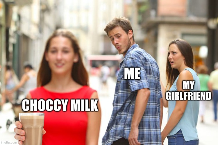Distracted Boyfriend | ME; MY GIRLFRIEND; CHOCCY MILK | image tagged in memes,distracted boyfriend | made w/ Imgflip meme maker