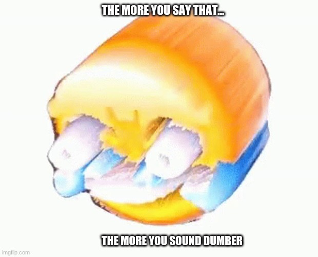 Laughing emoji | THE MORE YOU SAY THAT... THE MORE YOU SOUND DUMBER | image tagged in laughing emoji | made w/ Imgflip meme maker